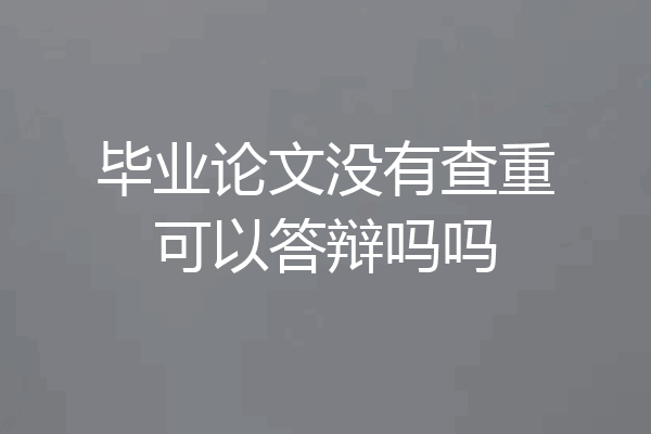 毕业论文没有查重可以答辩吗吗