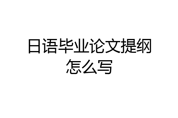 日语毕业论文提纲怎么写