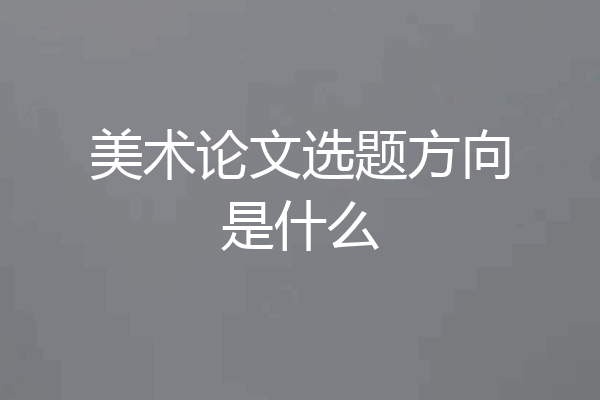 美术论文选题方向是什么