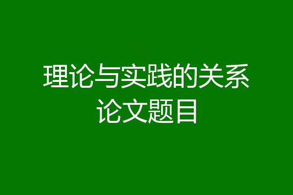 理论与实践的关系论文题目