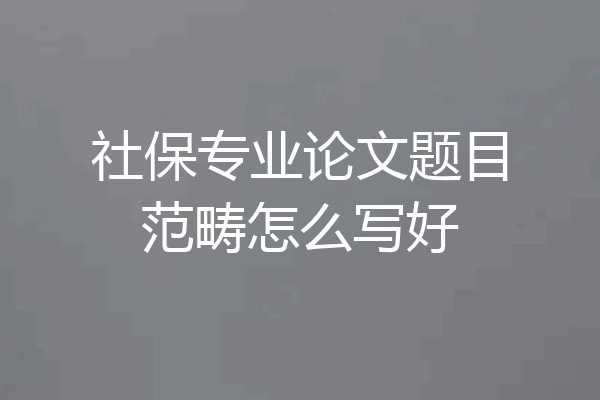 社保专业论文题目范畴怎么写好