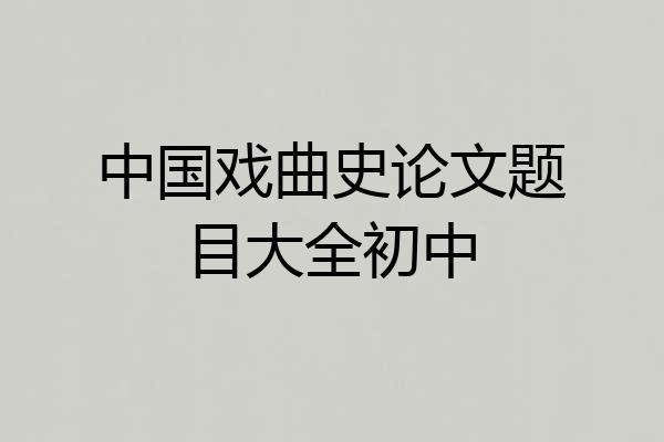 中国戏曲史论文题目大全初中