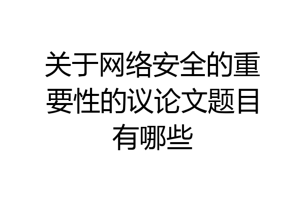 关于网络安全的重要性的议论文题目有哪些