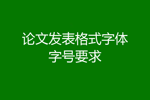 论文发表格式字体字号要求