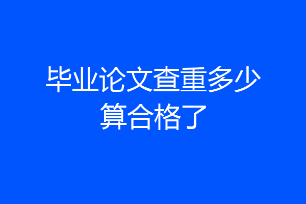 毕业论文查重多少算合格了