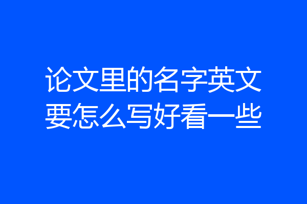 论文里的名字英文要怎么写好看一些