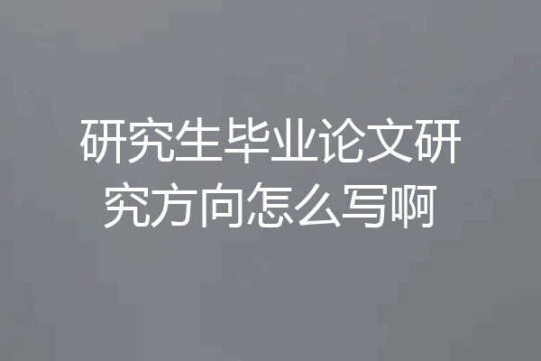研究生毕业论文研究方向怎么写啊