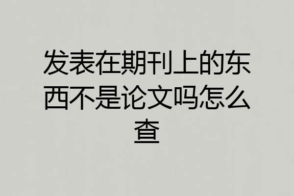 发表在期刊上的东西不是论文吗怎么查