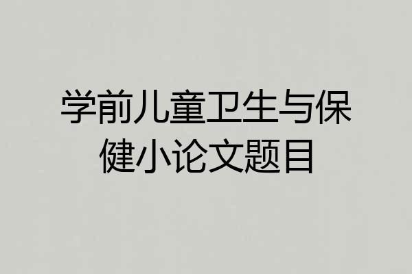 学前儿童卫生与保健小论文题目