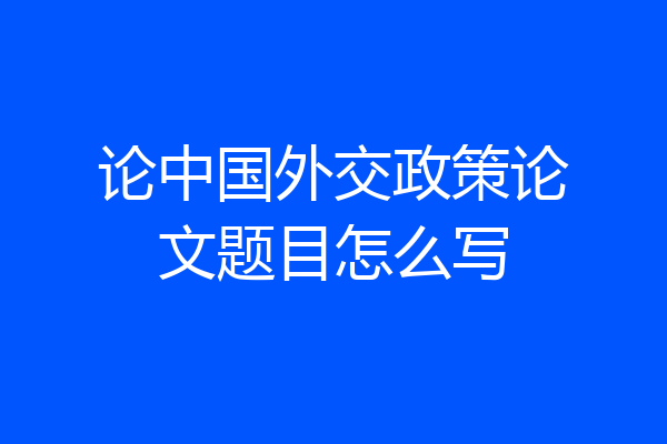 论中国外交政策论文题目怎么写
