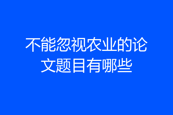 不能忽视农业的论文题目有哪些