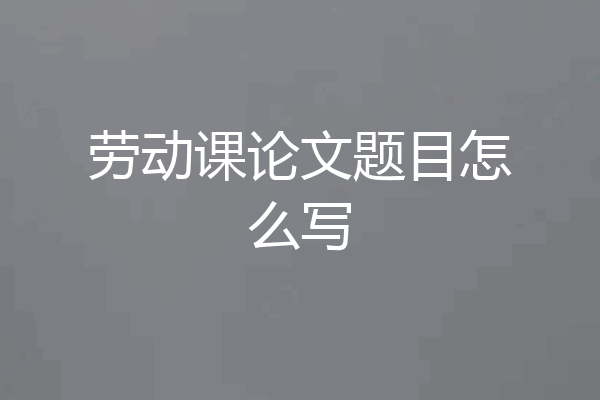 劳动课论文题目怎么写