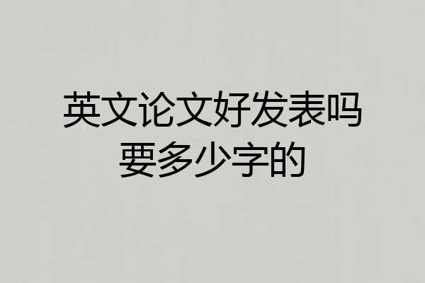 英文论文好发表吗要多少字的