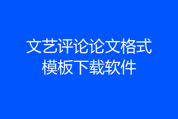 文艺评论论文格式模板下载软件