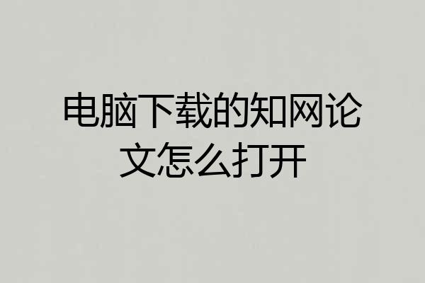 电脑下载的知网论文怎么打开
