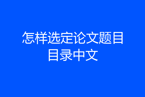 怎样选定论文题目目录中文