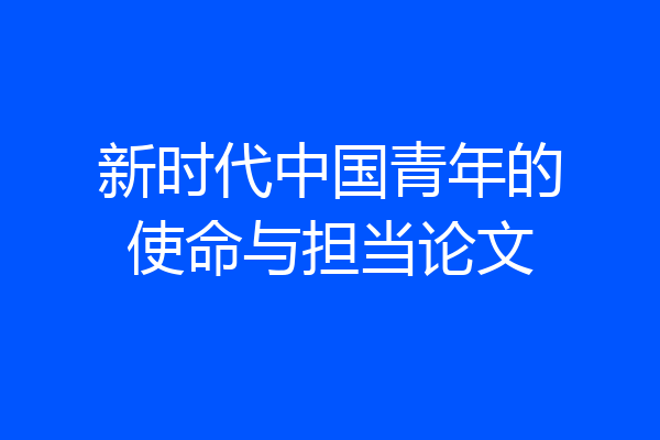 新时代中国青年的使命与担当论文