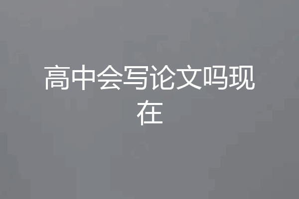 高中会写论文吗现在