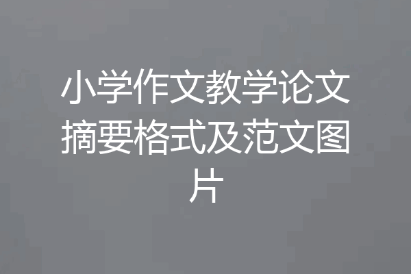 小学作文教学论文摘要格式及范文图片