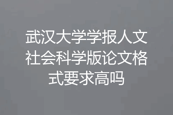 武汉大学学报人文社会科学版论文格式要求高吗
