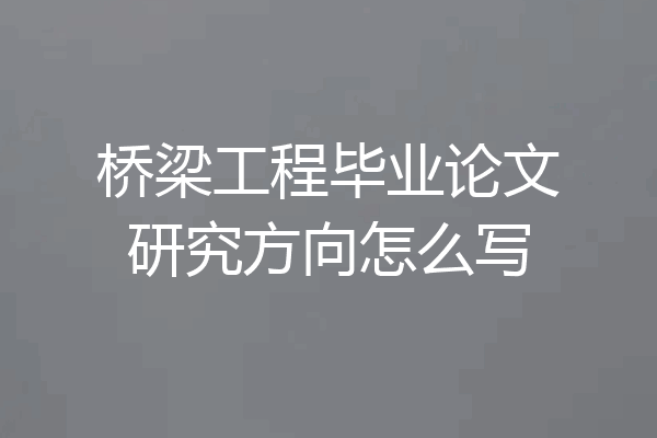 桥梁工程毕业论文研究方向怎么写