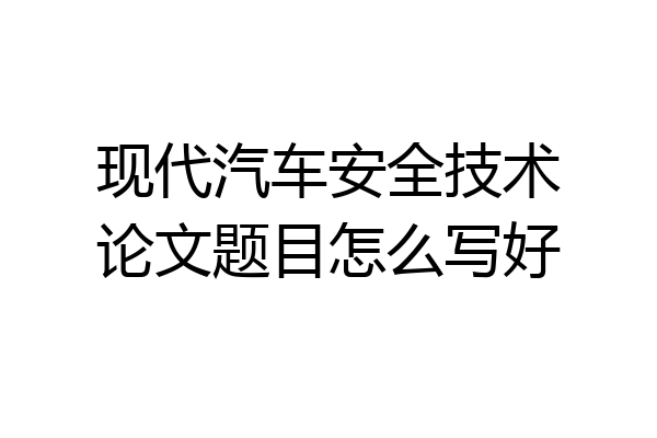 现代汽车安全技术论文题目怎么写好