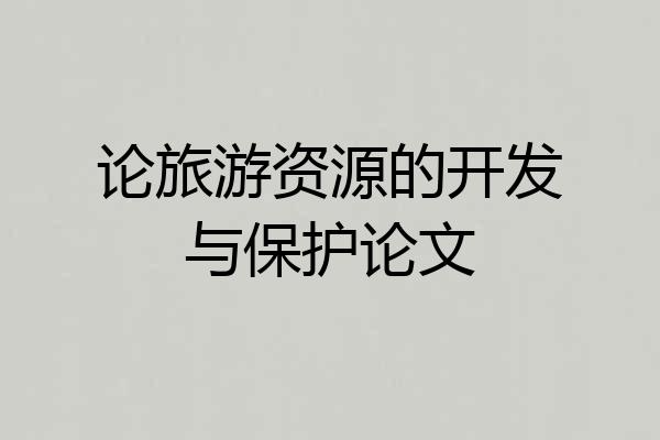 论旅游资源的开发与保护论文