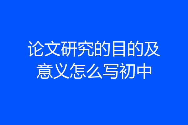 论文研究的目的及意义怎么写初中