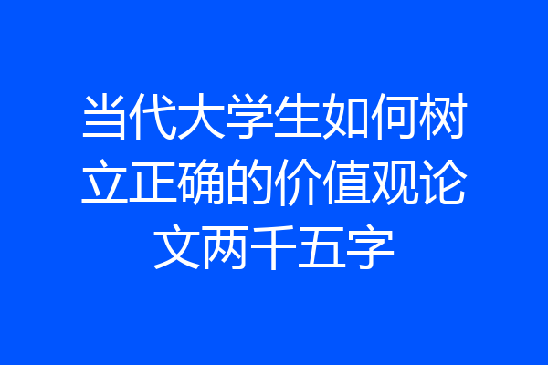 当代大学生如何树立正确的价值观论文两千五字