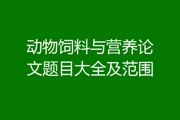 动物饲料与营养论文题目大全及范围