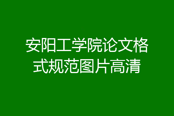安阳工学院论文格式规范图片高清