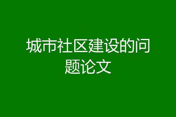 城市社区建设的问题论文