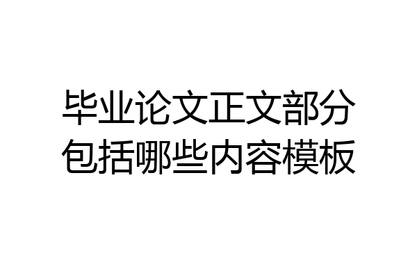 毕业论文正文部分包括哪些内容模板