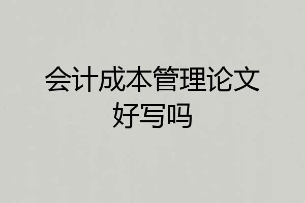 会计成本管理论文好写吗
