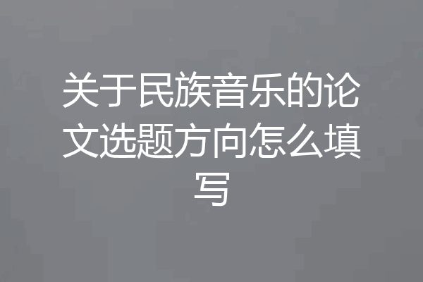 关于民族音乐的论文选题方向怎么填写