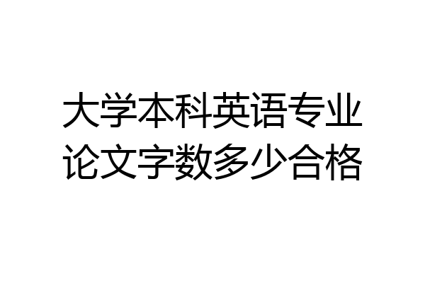 大学本科英语专业论文字数多少合格