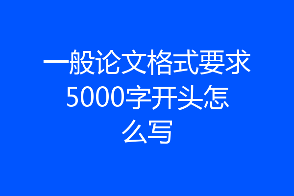 一般论文格式要求5000字开头怎么写
