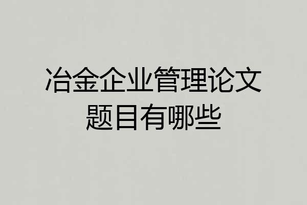冶金企业管理论文题目有哪些
