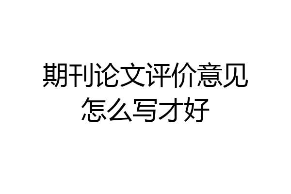 期刊论文评价意见怎么写才好