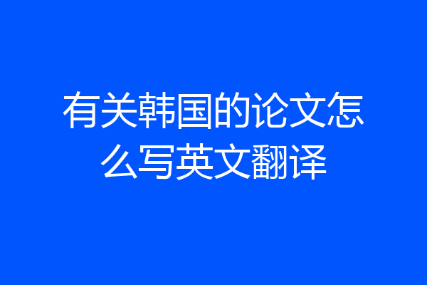 有关韩国的论文怎么写英文翻译