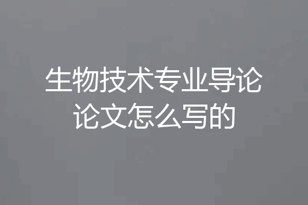 生物技术专业导论论文怎么写的