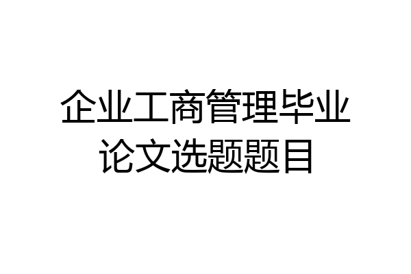 企业工商管理毕业论文选题题目
