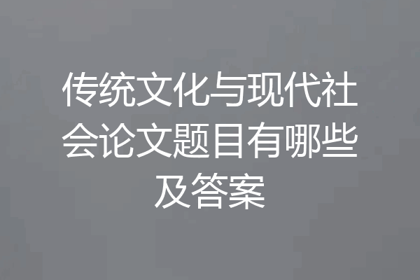 传统文化与现代社会论文题目有哪些及答案