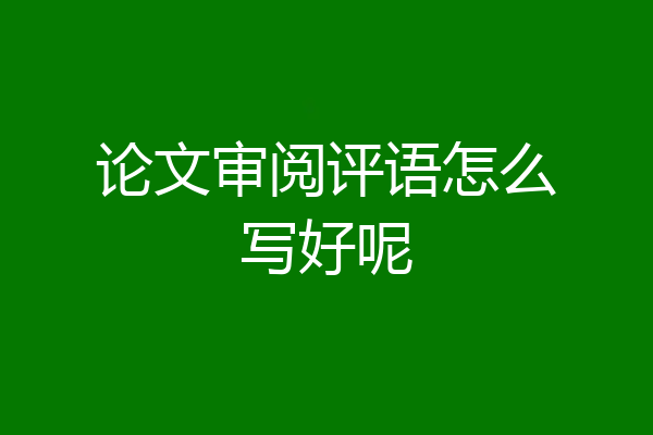 论文审阅评语怎么写好呢