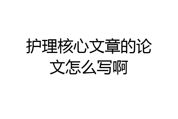 护理核心文章的论文怎么写啊