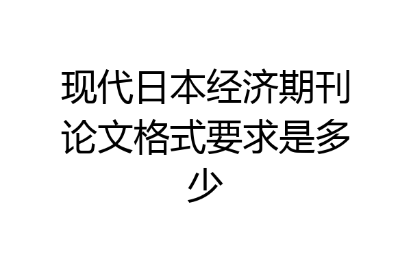 现代日本经济期刊论文格式要求是多少