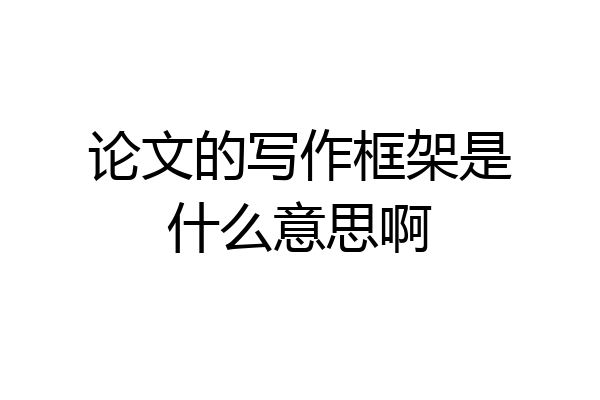 论文的写作框架是什么意思啊