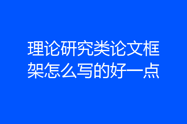 理论研究类论文框架怎么写的好一点