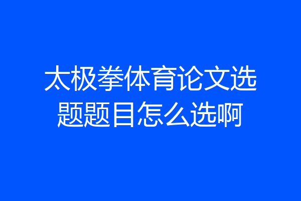 太极拳体育论文选题题目怎么选啊