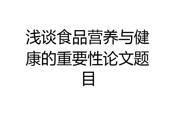 浅谈食品营养与健康的重要性论文题目